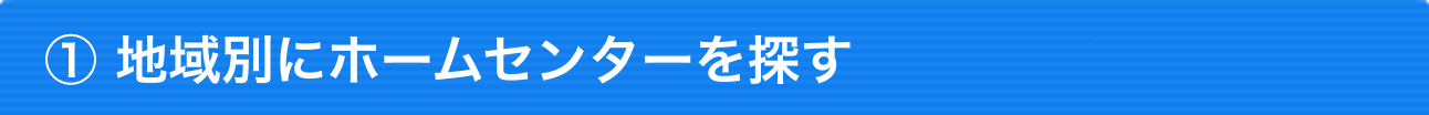 ①地域別にホームセンターを探す