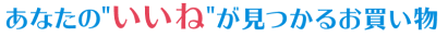 あなたのいいねが見つかるお買い物