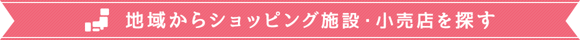 地域からショッピング施設・小売店を探す